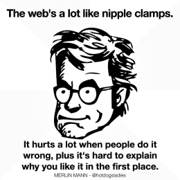 The web's a lot like nipple clamps.
